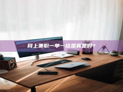 长宁网上兼职一单一结是真是假？