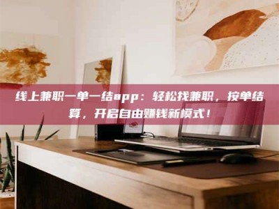 长宁线上兼职一单一结app：轻松找兼职，按单结算，开启自由赚钱新模式！