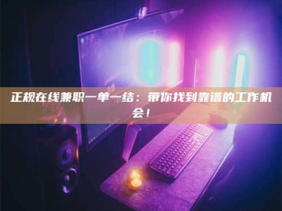 长宁正规在线兼职一单一结：带你找到靠谱的工作机会！
