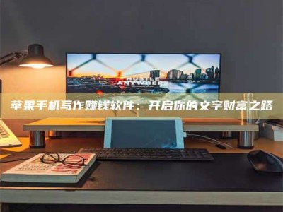 长宁苹果手机写作赚钱软件：开启你的文字财富之路