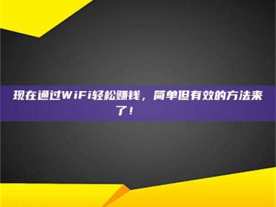 长宁现在通过WiFi轻松赚钱，简单但有效的方法来了！🚀