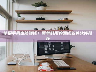 长宁苹果手机也能赚钱！简单好用的赚钱软件软件推荐