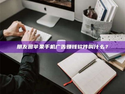 长宁朋友圈苹果手机广告赚钱软件叫什么？