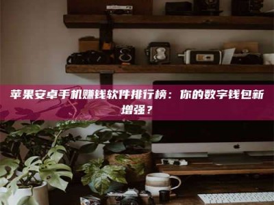 长宁苹果安卓手机赚钱软件排行榜：你的数字钱包新增强？