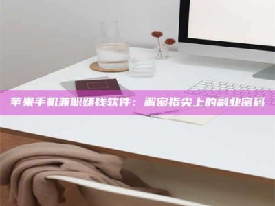 长宁苹果手机兼职赚钱软件：解密指尖上的副业密码