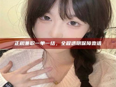 长宁正规兼职一单一结，全程透明保障靠谱