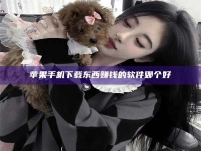 长宁苹果手机下载东西赚钱的软件哪个好