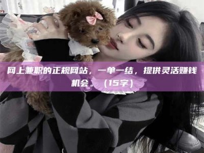 长宁网上兼职的正规网站，一单一结，提供灵活赚钱机会。（15字）