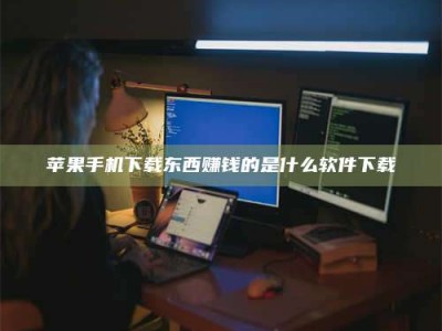 长宁苹果手机下载东西赚钱的是什么软件下载